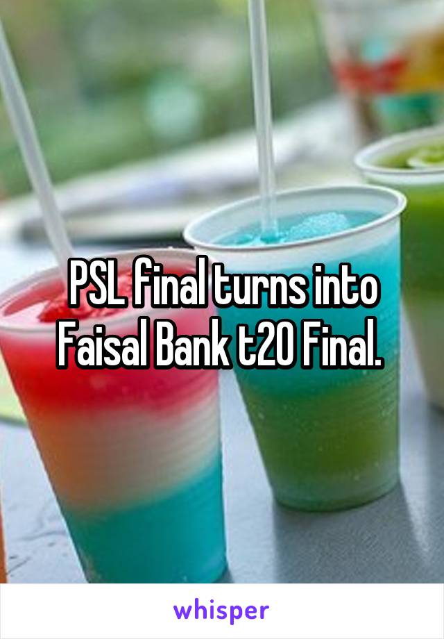 PSL final turns into Faisal Bank t20 Final. 