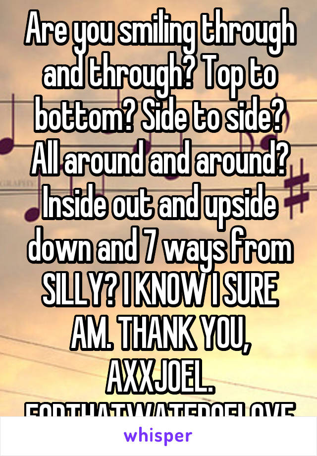 Are you smiling through and through? Top to bottom? Side to side? All around and around? Inside out and upside down and 7 ways from SILLY? I KNOW I SURE AM. THANK YOU, AXXJOEL. FORTHATWATEROFLOVE