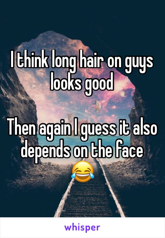 I think long hair on guys looks good

Then again I guess it also depends on the face
😂