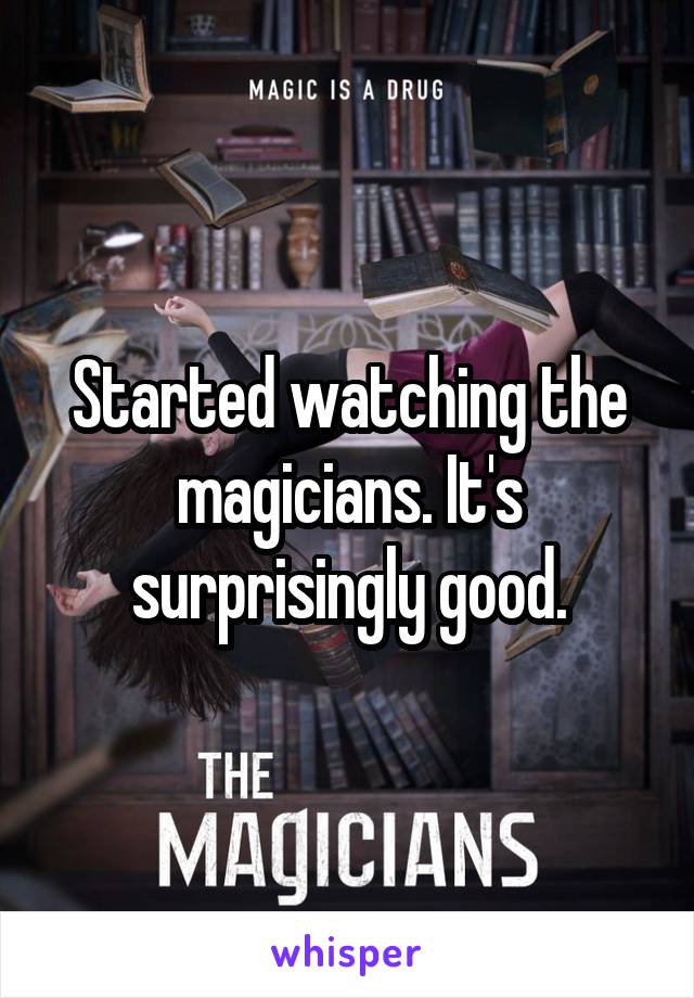 Started watching the magicians. It's surprisingly good.