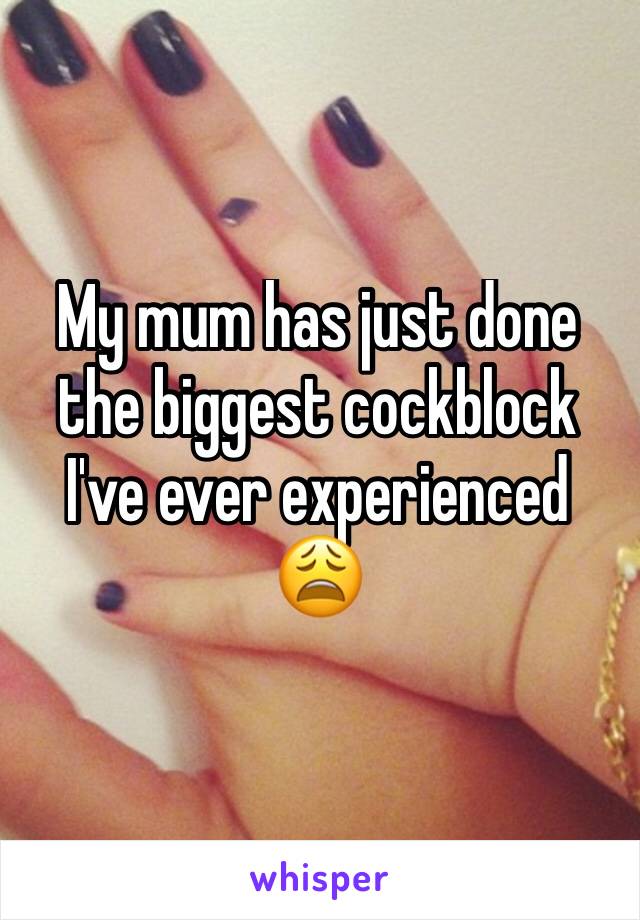 My mum has just done the biggest cockblock I've ever experienced 😩 