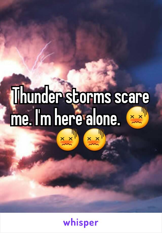 Thunder storms scare me. I'm here alone. 😖😖😖