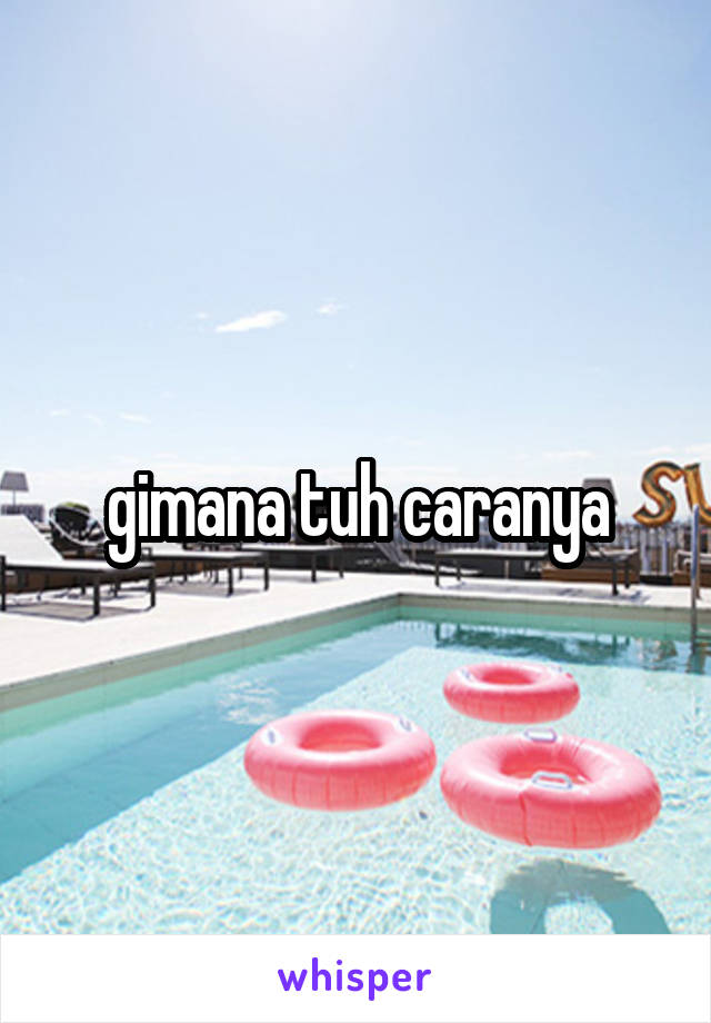 gimana tuh caranya