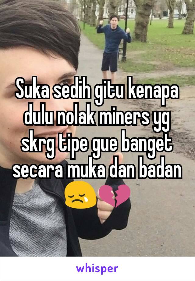 Suka sedih gitu kenapa dulu nolak miners yg skrg tipe gue banget secara muka dan badan 😢💔