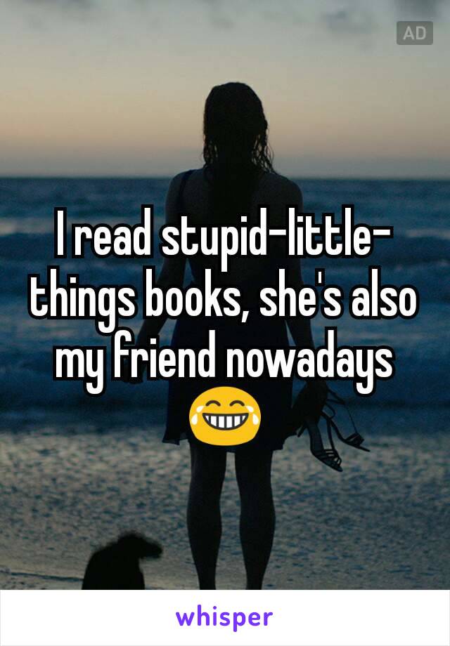 I read stupid-little-things books, she's also my friend nowadays 😂