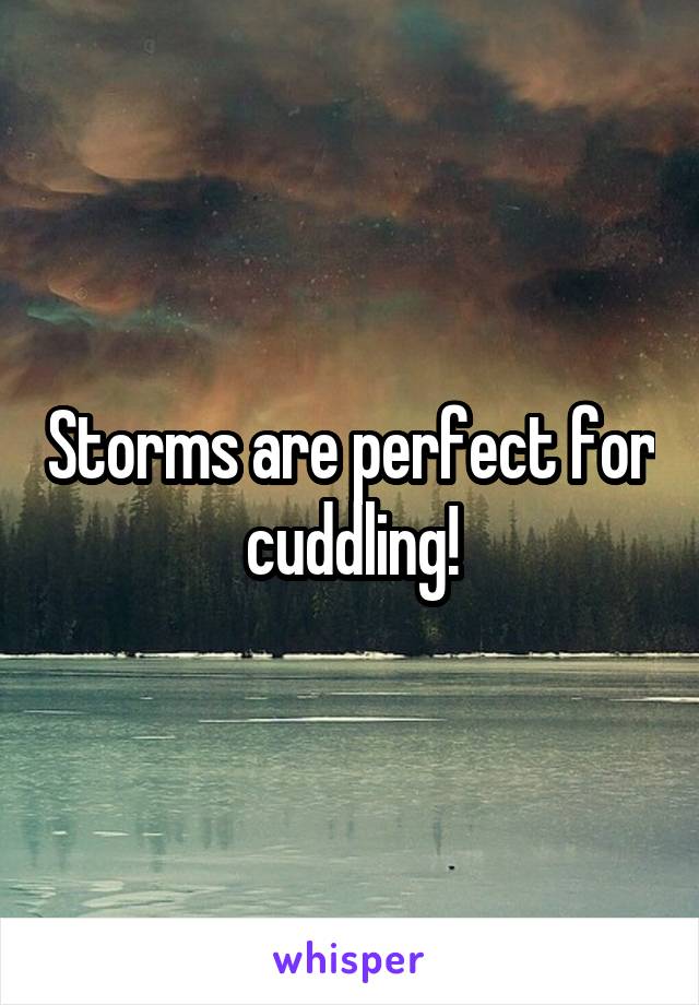 Storms are perfect for cuddling!