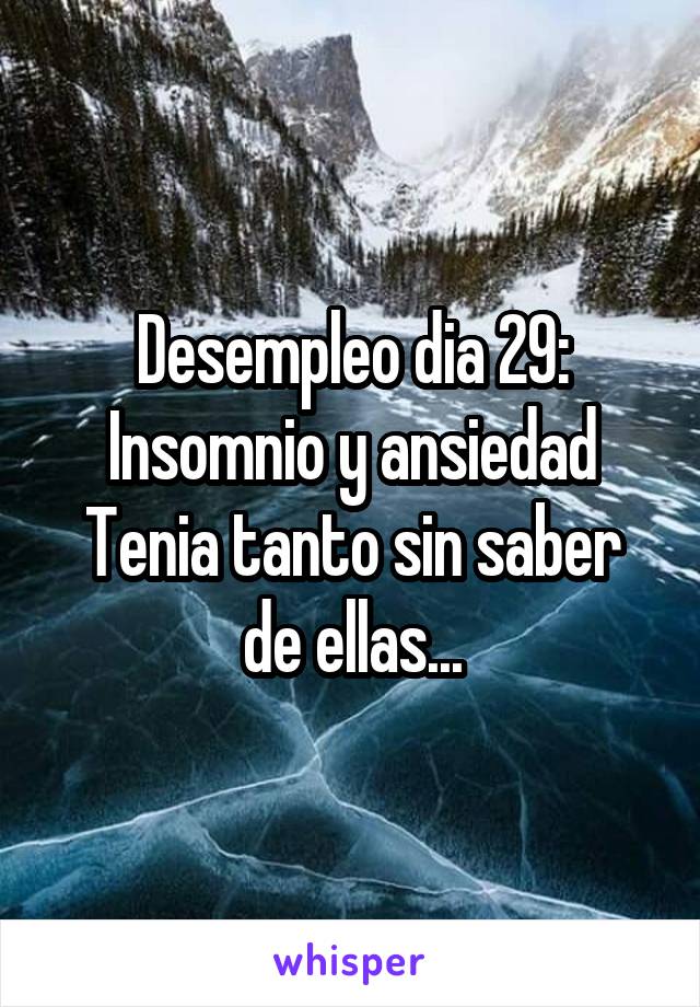 Desempleo dia 29:
Insomnio y ansiedad
Tenia tanto sin saber de ellas...