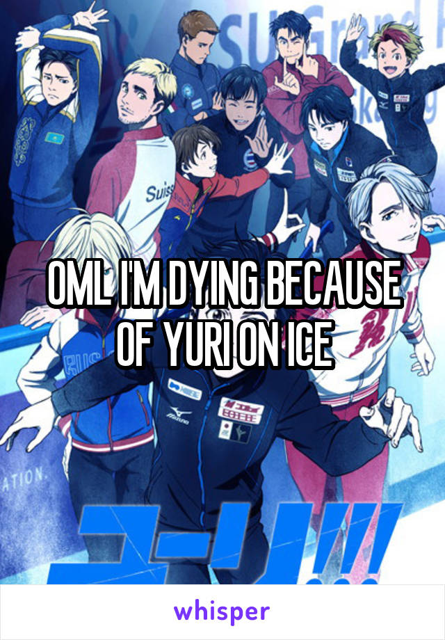 OML I'M DYING BECAUSE OF YURI ON ICE