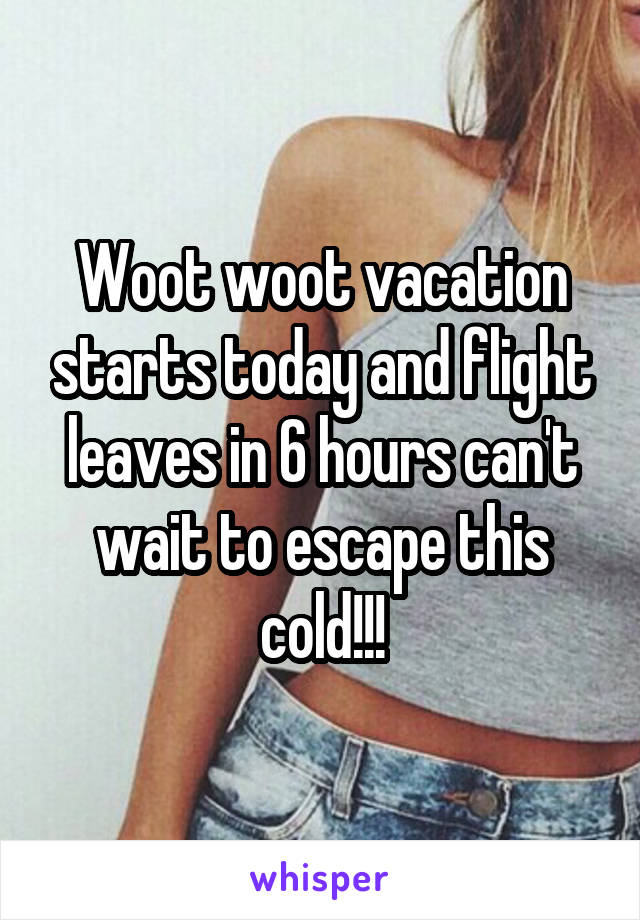 Woot woot vacation starts today and flight leaves in 6 hours can't wait to escape this cold!!!