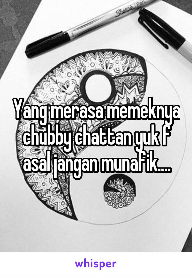 Yang merasa memeknya chubby chattan yuk f asal jangan munafik....