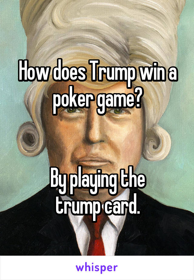 How does Trump win a poker game?


By playing the
trump card.