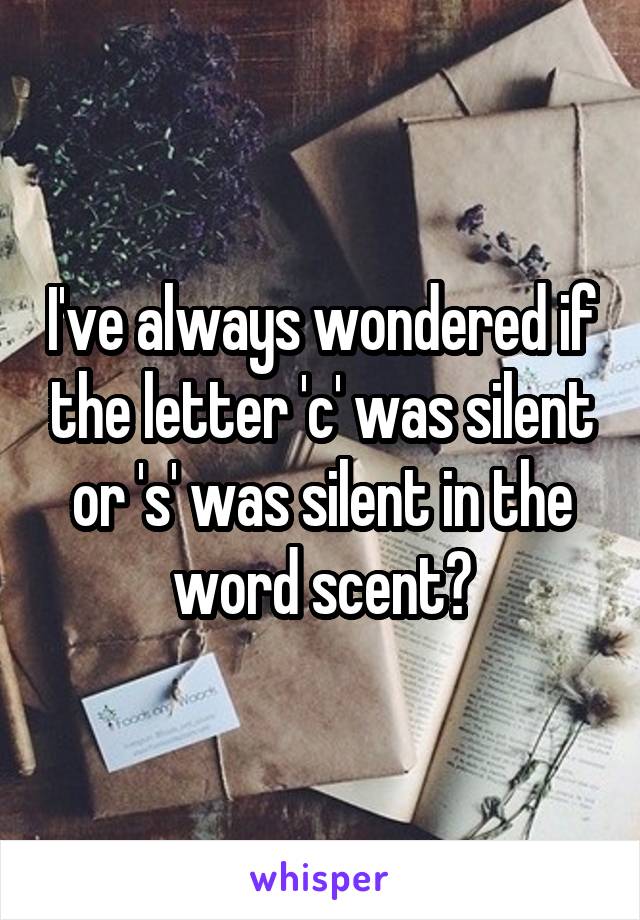 I've always wondered if the letter 'c' was silent or 's' was silent in the word scent?