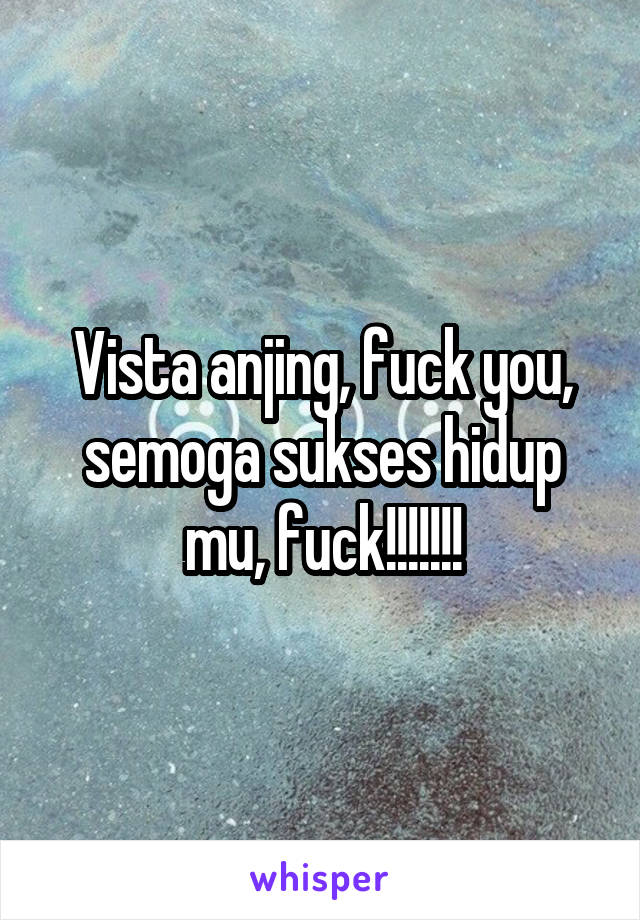 Vista anjing, fuck you, semoga sukses hidup mu, fuck!!!!!!!