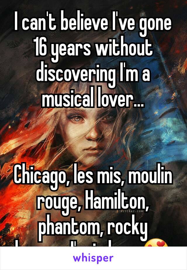 I can't believe I've gone 16 years without discovering I'm a musical lover...


Chicago, les mis, moulin rouge, Hamilton, phantom, rocky horror, I'm in love 😍