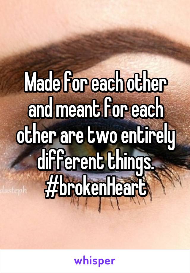 Made for each other and meant for each other are two entirely different things.
#brokenHeart