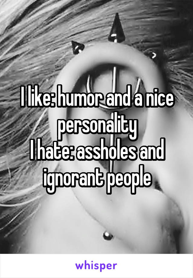 I like: humor and a nice personality
I hate: assholes and ignorant people