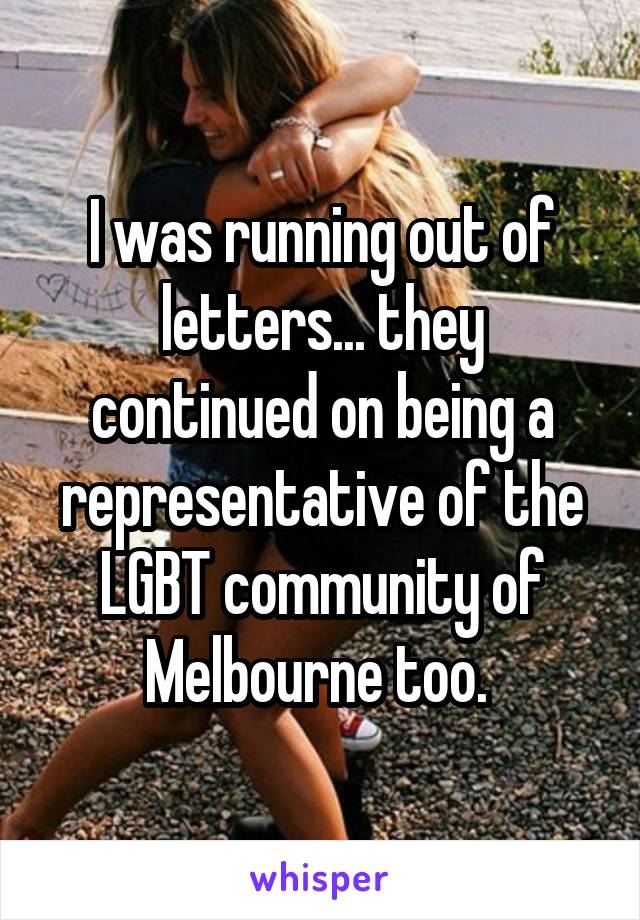 I was running out of letters... they continued on being a representative of the LGBT community of Melbourne too. 