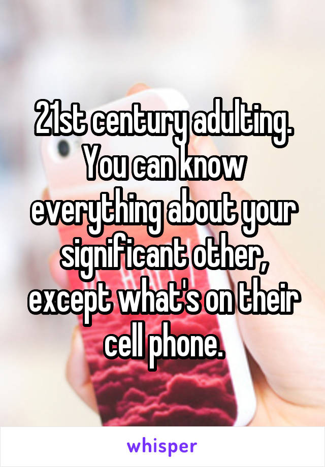 21st century adulting. You can know everything about your significant other, except what's on their cell phone.