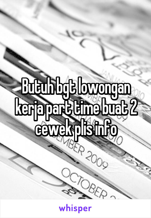 Butuh bgt lowongan kerja part time buat 2 cewek plis info