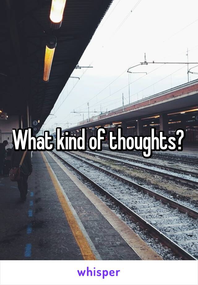 What kind of thoughts? 