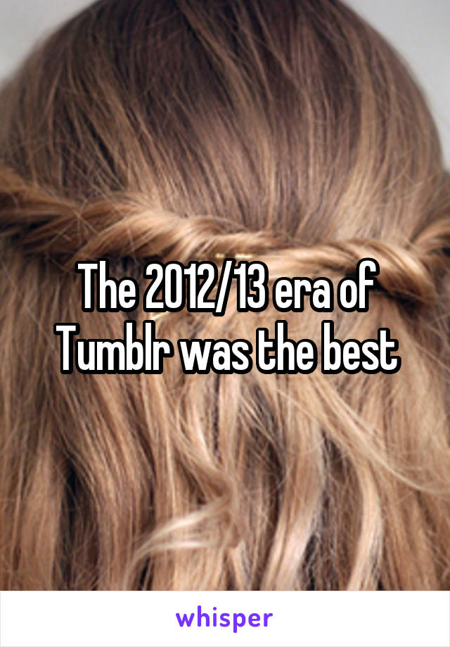 The 2012/13 era of Tumblr was the best