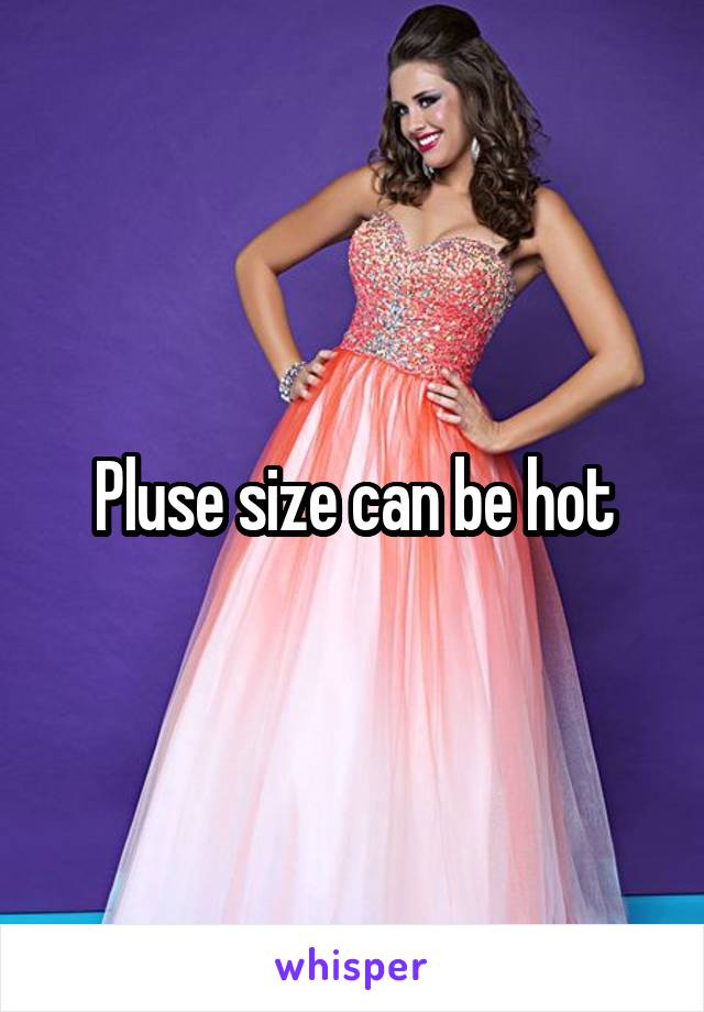 Pluse size can be hot