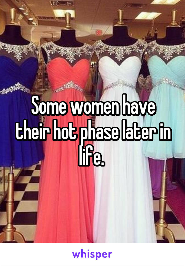 Some women have their hot phase later in life. 