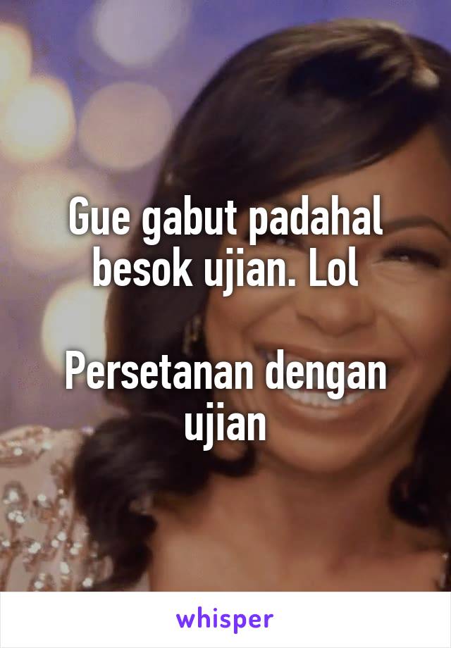 Gue gabut padahal besok ujian. Lol

Persetanan dengan ujian