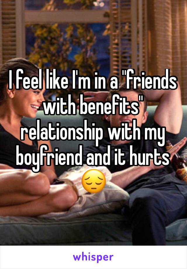 I feel like I'm in a "friends with benefits" relationship with my boyfriend and it hurts 😔