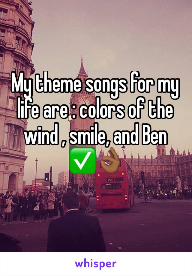 My theme songs for my life are : colors of the wind , smile, and Ben ✅👌🏾