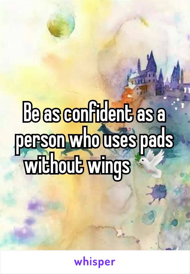 Be as confident as a person who uses pads without wings 🕊