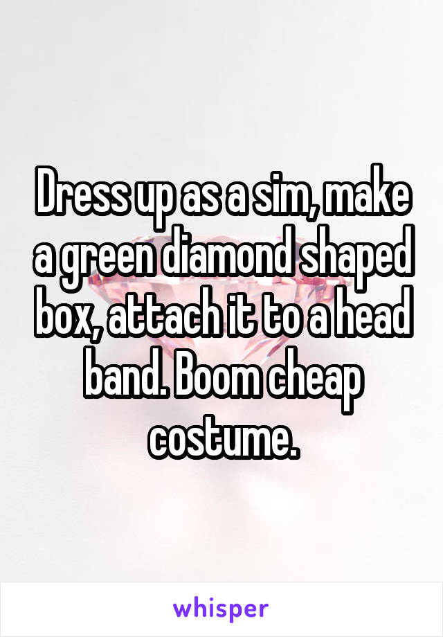 Dress up as a sim, make a green diamond shaped box, attach it to a head band. Boom cheap costume.