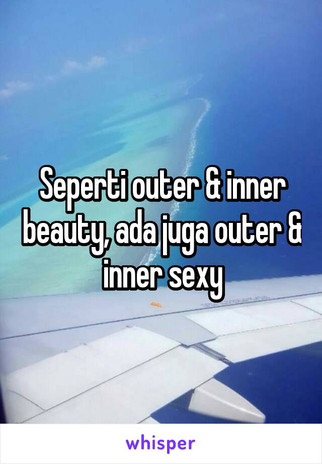 Seperti outer & inner beauty, ada juga outer & inner sexy