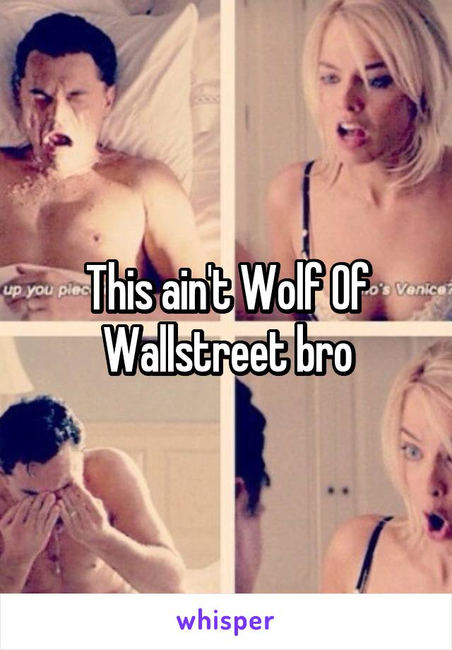 This ain't Wolf Of Wallstreet bro