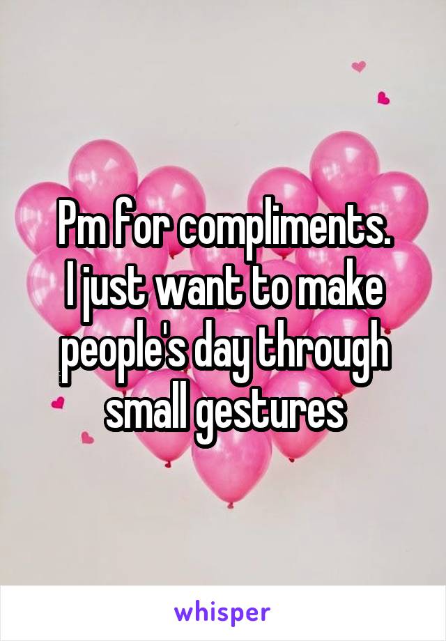 Pm for compliments.
I just want to make people's day through small gestures