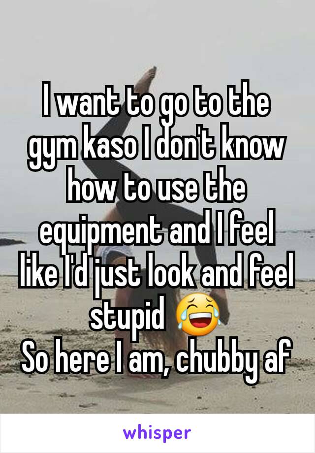 I want to go to the gym kaso I don't know how to use the equipment and I feel like I'd just look and feel stupid 😂
So here I am, chubby af