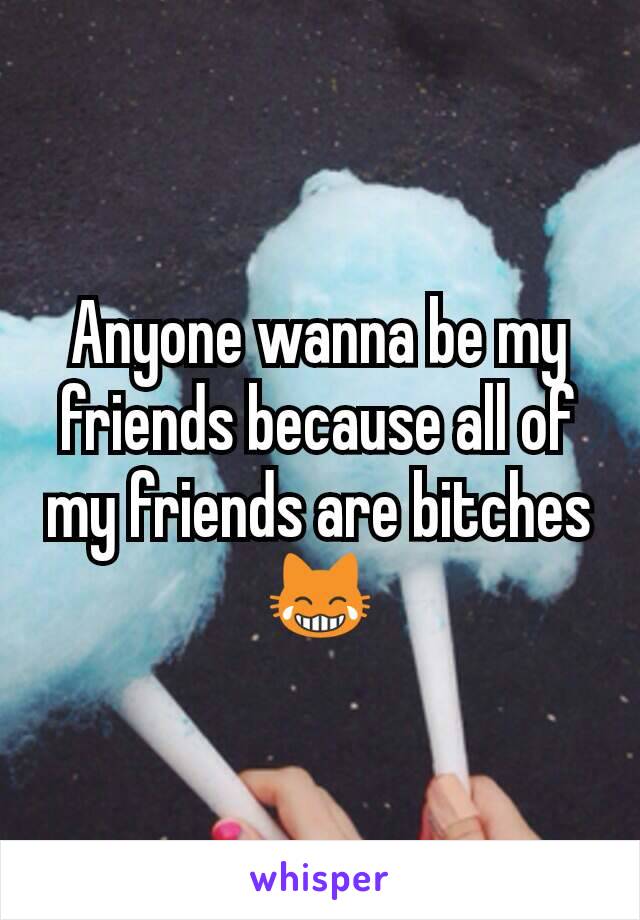 Anyone wanna be my friends because all of my friends are bitches😹