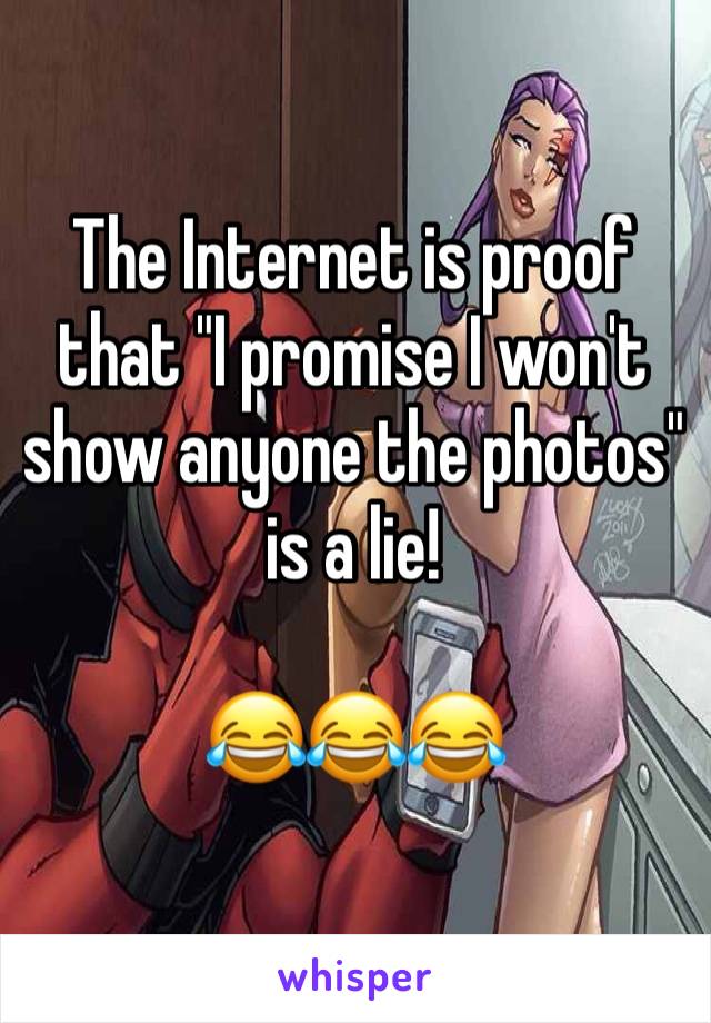 The Internet is proof that "I promise I won't show anyone the photos" is a lie!

😂😂😂