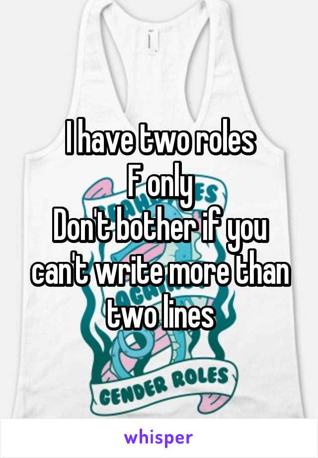 I have two roles
F only
Don't bother if you can't write more than two lines