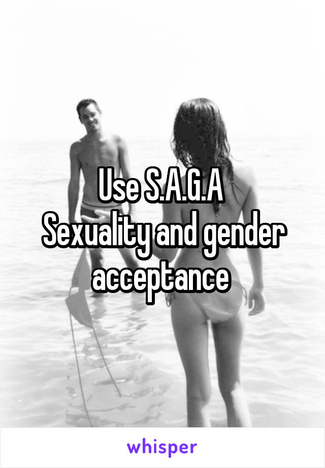 Use S.A.G.A 
Sexuality and gender acceptance 