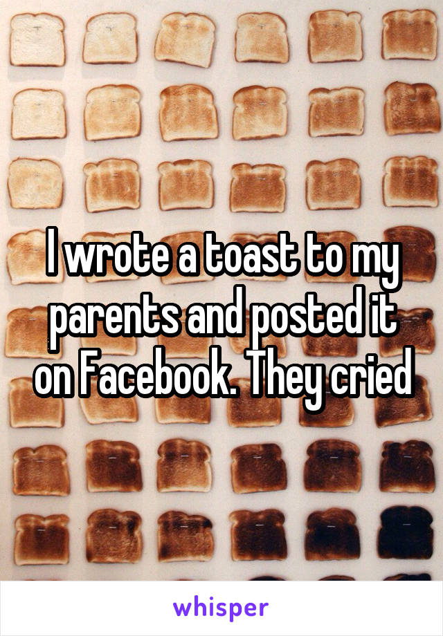 I wrote a toast to my parents and posted it on Facebook. They cried