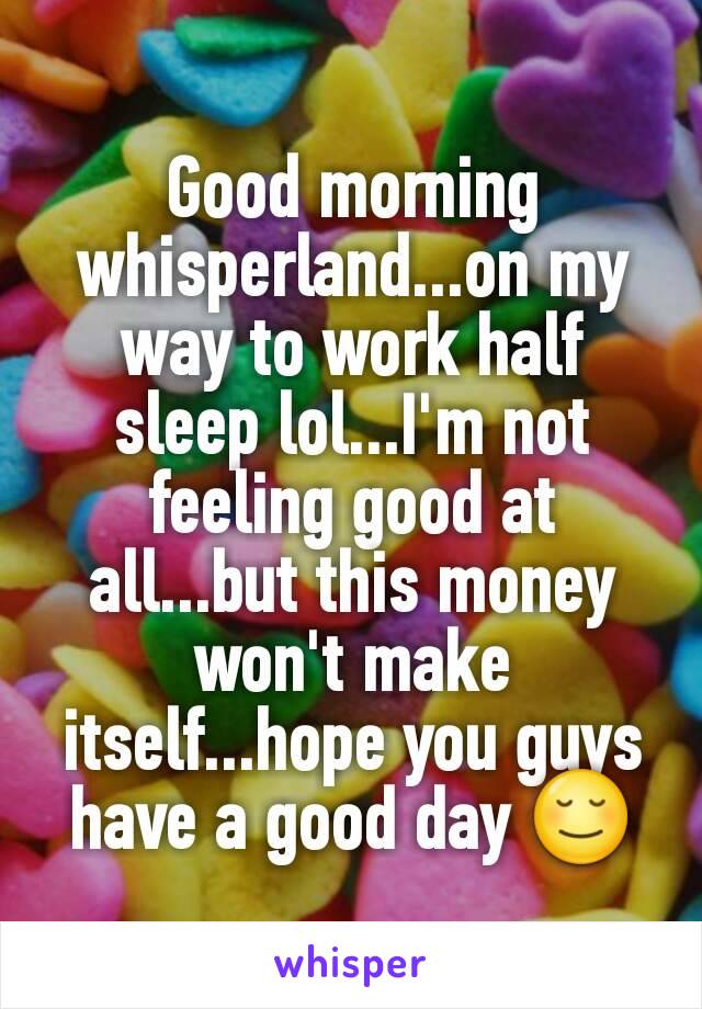 Good morning whisperland...on my way to work half sleep lol...I'm not feeling good at all...but this money won't make itself...hope you guys have a good day 😌