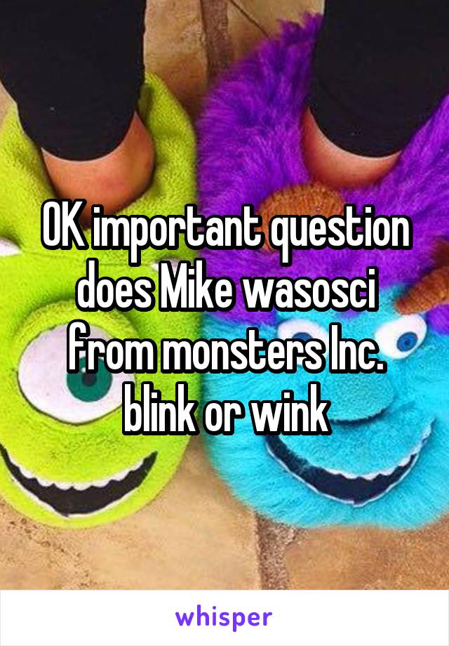 OK important question does Mike wasosci from monsters Inc. blink or wink