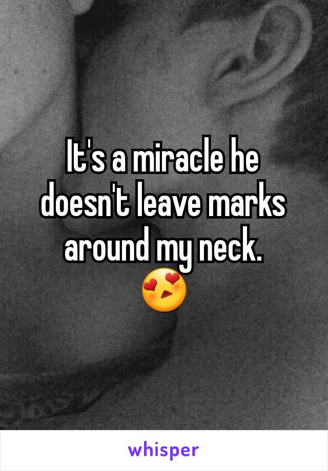 It's a miracle he doesn't leave marks around my neck.
😍