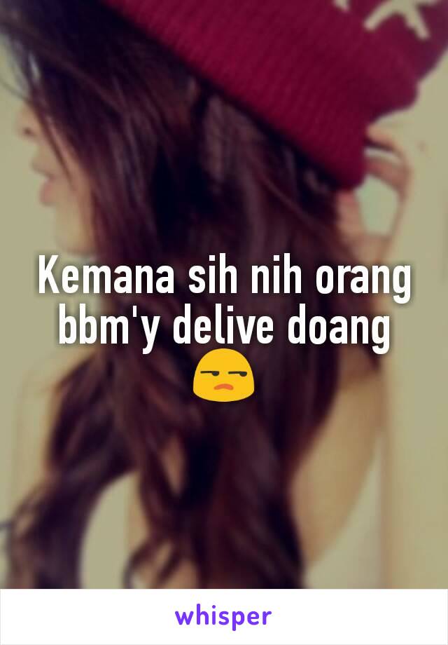 Kemana sih nih orang bbm'y delive doang
😒