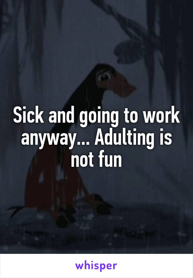 Sick and going to work anyway... Adulting is not fun