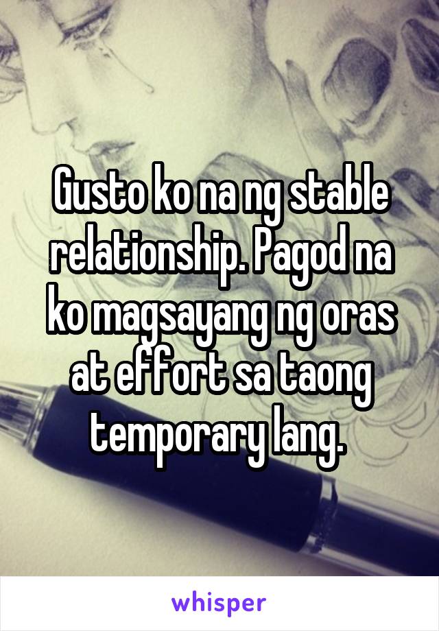 Gusto ko na ng stable relationship. Pagod na ko magsayang ng oras at effort sa taong temporary lang. 