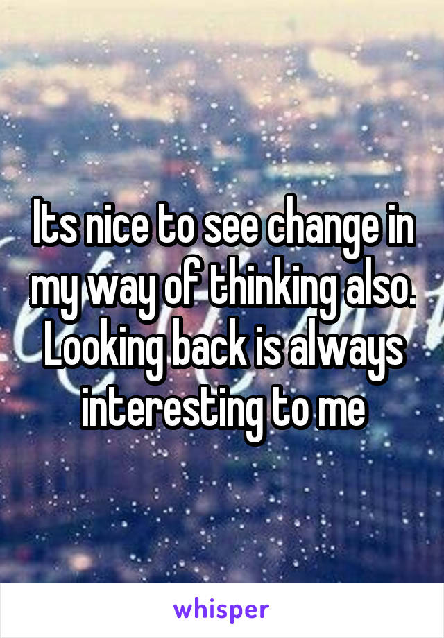 Its nice to see change in my way of thinking also.
Looking back is always interesting to me