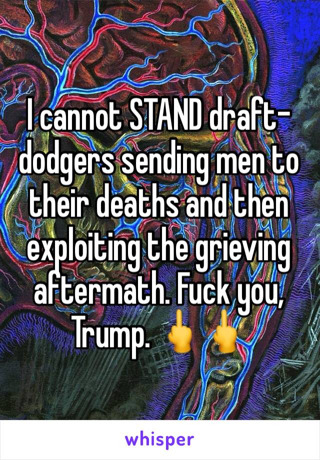 I cannot STAND draft-dodgers sending men to their deaths and then exploiting the grieving aftermath. Fuck you, Trump. 🖕🖕