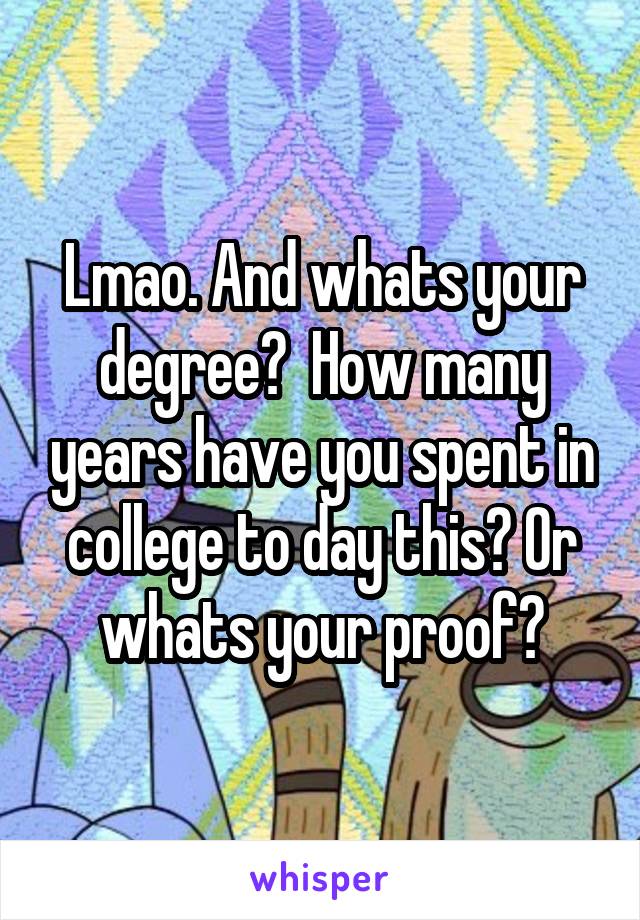 Lmao. And whats your degree?  How many years have you spent in college to day this? Or whats your proof?